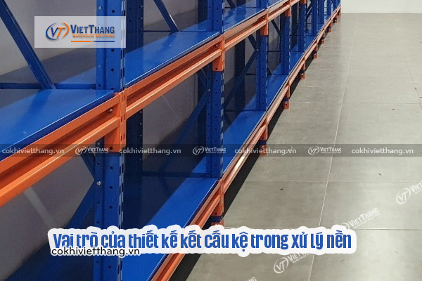 Giải pháp xử lý nền kho yếu khi lắp đặt hệ thống kệ tải nặng mật độ cao 6 Vai-trò-của-thiết-kế-kết-cấu-kệ-trong-xử-lý-nền